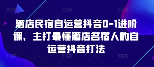 酒店民宿自运营抖音0-1进阶课，主打最懂酒店名宿人的自运营抖音打法-创客空间