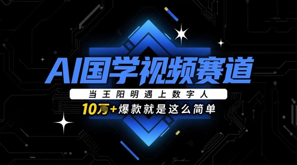 AI国学视频赛道：当王阳明遇上数字人，10w+爆款就是这么简单-创客空间