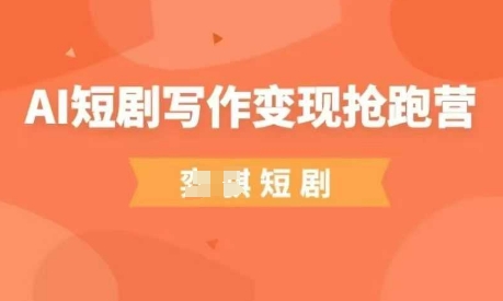 AI短剧写作变现抢跑营，门槛低，0基础，普通人做副业的绝佳机会-创客空间
