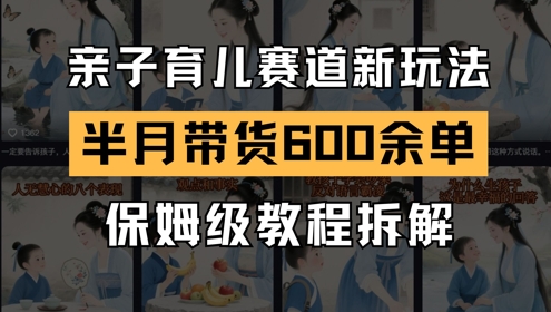 AI亲子育儿赛道新玩法，新号半个月带货600多单，保姆级教程拆解-创客空间