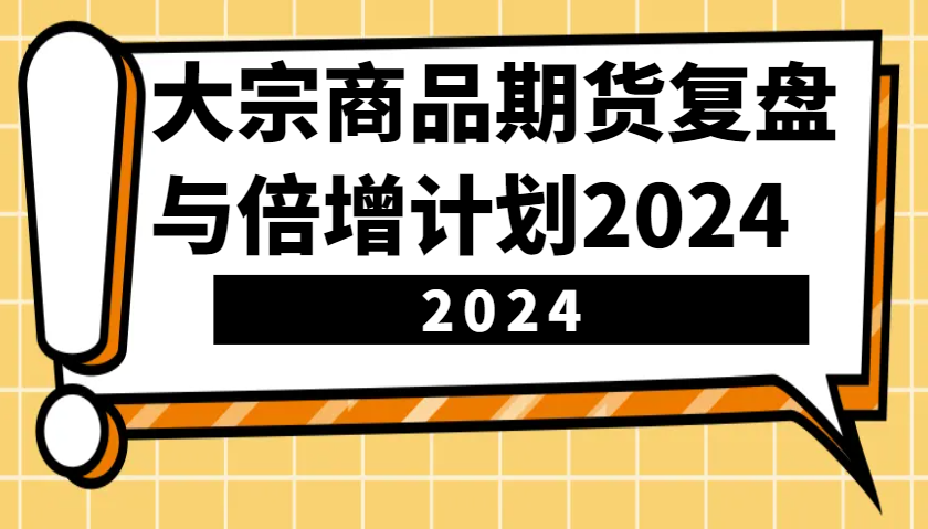 大宗商品期货复盘与倍增计划：识别市场趋势、优化交易策略，提升盈利能力！（更新）-创客空间