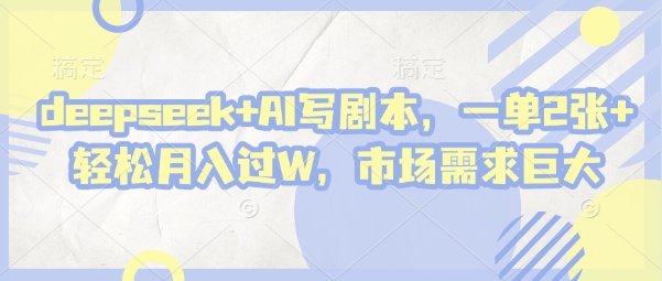 deepseek+AI写剧本，一单2张+ 轻松月入过W，市场需求巨大-创客空间