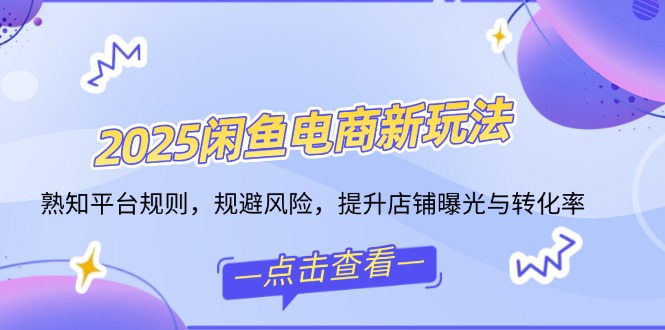 （14232期）2025闲鱼电商新玩法，熟知平台规则，规避风险，提升店铺曝光与转化率-创客空间