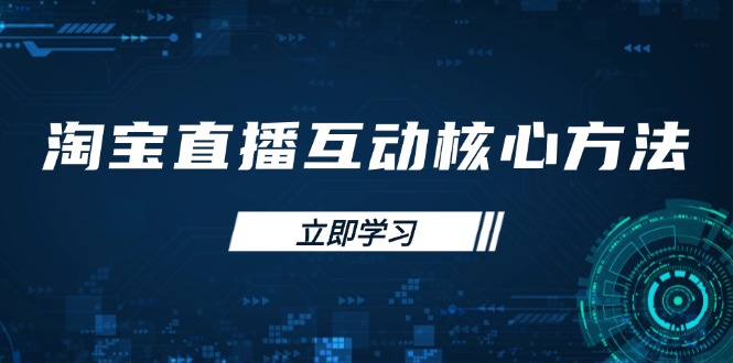 （14128期）淘宝直播互动核心方法，新手入门指南、直播能力提升，新手主播快速突围-创客空间