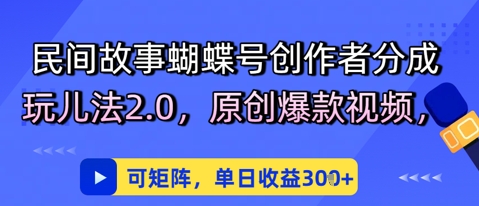 民间故事蝴蝶号创作者分成玩儿法2.0，原创爆款视频，可矩阵，单日收益3张-创客空间