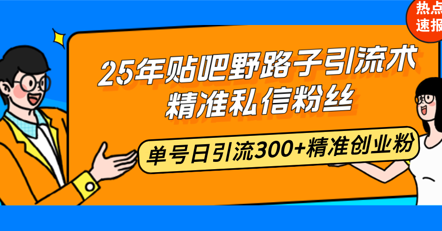 （14082期）25年贴吧野路子引流术，精准私信粉丝，单号日引流300+精准创业粉-创客空间