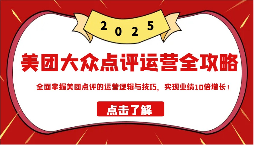 美团大众点评运营全攻略2025，全面掌握美团点评的运营逻辑与技巧，实现业绩10倍增长！-创客空间