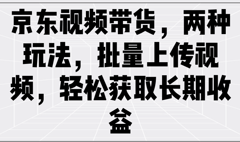 京东视频带货，两种玩法，批量上传视频，轻松获取长期收益-创客空间