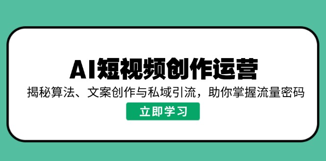 （14287期）AI短视频创作运营，揭秘算法、文案创作与私域引流，助你掌握流量密码-创客空间