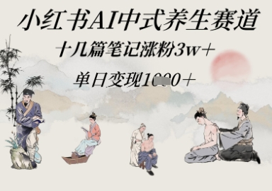 小红书AI中式养生赛道，十几篇笔记涨粉3w+，单日变现多张-创客空间