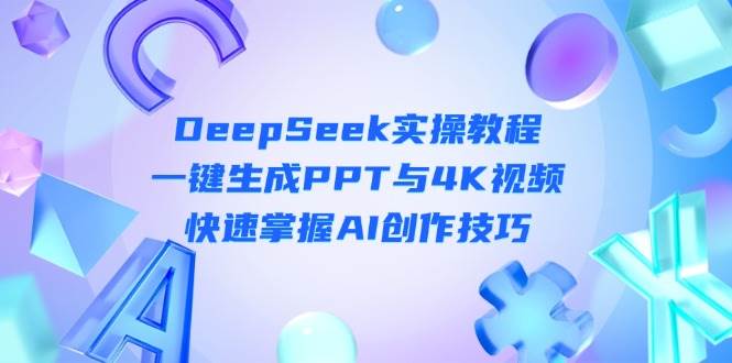 DeepSeek入门实操教程：一键生成PPT与4K视频，快速掌握AI创作技巧-创客空间