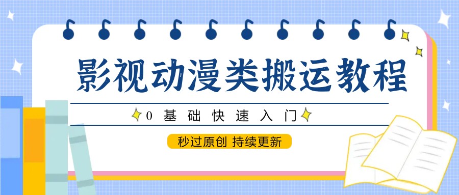 影视动漫类搬运教程，0基础快速入门，秒过原创 持续更新-创客空间