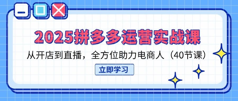 （14259期）2025拼多多运营实战课，从开店到直播，全方位助力电商人（40节课）-创客空间
