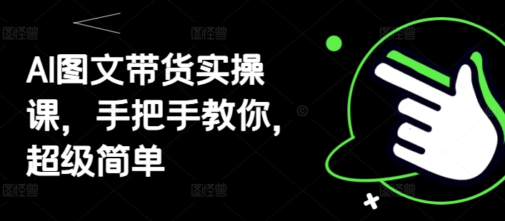 AI图文带货实操课，手把手教你，超级简单-创客空间