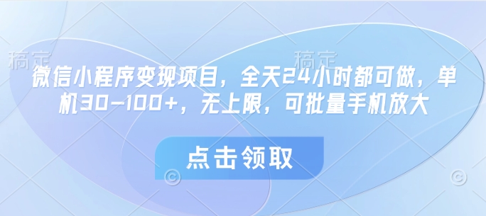 微信小程序变现项目，全天24小时都可做，单机30-100+，无上限，可批量手机放大-创客空间