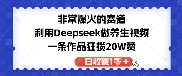 非常爆火的赛道，利用Deepseek做养生视频，一条作品狂揽20W赞，日收破1k-创客空间