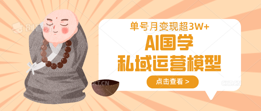 AI国学私域运营模型，无成本、变现快、周期短、持续性强，单号月变现3w+-创客空间