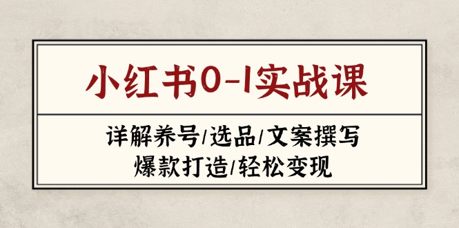 （14237期）小红书0-1实战课(2023-2025)，详解养号/选品/文案撰写/爆款打造/轻松变现-创客空间