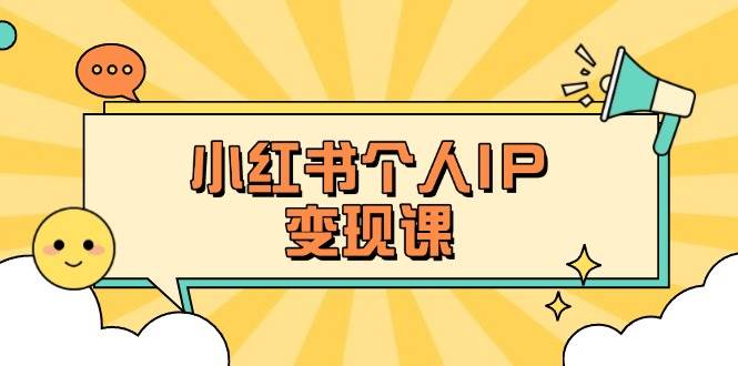 小红书个人变现课：精准人设定位+爆款选题拆解，教你打造百万流量账号秘籍-创客空间