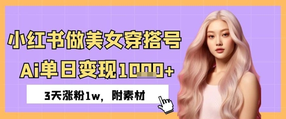 小红书做美女穿搭号，ai单日变现几张，3天涨粉1w-创客空间