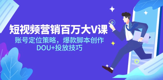 （14920期）短视频营销百万大V课，账号定位策略，爆款脚本创作，DOU+投放技巧-创客空间