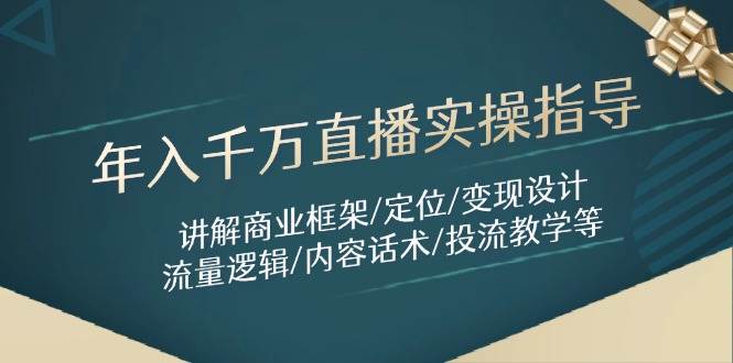 年入千万直播实操指导：讲解商业框架/定位/变现设计/流量逻辑/内容话术/等-创客空间