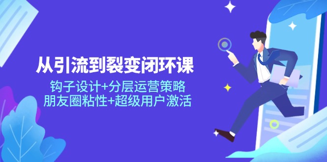 （14726期）从引流到裂变闭环课：钩子设计+分层运营策略，朋友圈粘性+超级用户激活-创客空间