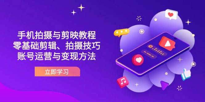抖音手机拍摄与剪映教程：零基础剪辑、拍摄技巧到账号运营与变现方法-创客空间