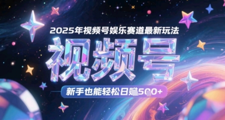 2025年视频号娱乐赛道最新玩法，新手也能轻松日入几张-创客空间