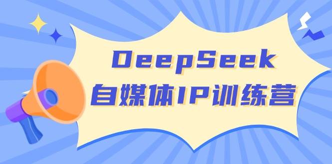 DeepSeek自媒体IP训练营，掌握四位定位法 长板变现模型 开启自媒体新篇章-创客空间
