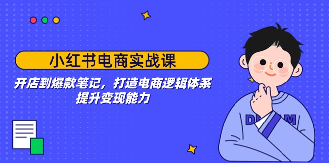 （14122期）小红书电商实战课：开店到爆款笔记，打造电商逻辑体系，提升变现能力-创客空间
