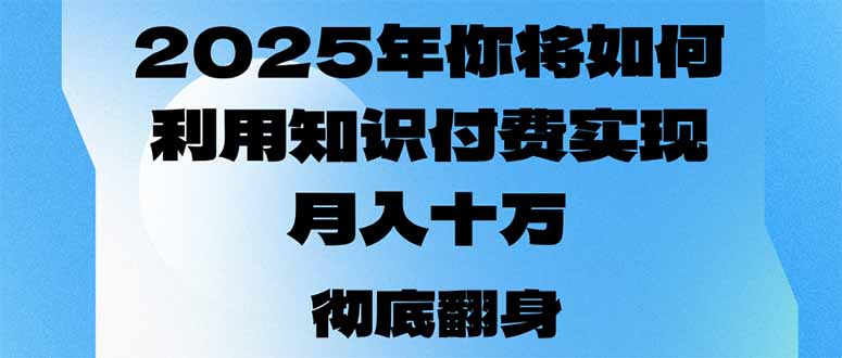 （14061期）2025年，你将如何利用知识付费实现月入十万，甚至年入百万？-创客空间