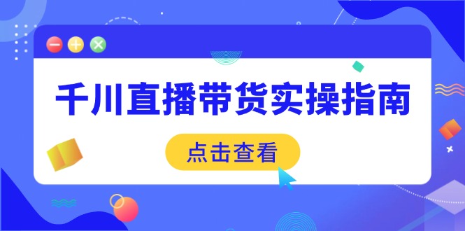 （14265期）千川直播带货实操指南：从选品到数据优化，基础到实操全面覆盖-创客空间
