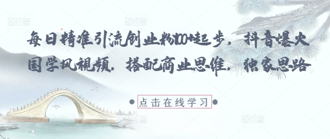 每日精准引流创业粉100+起步，抖音爆火国学风视频，搭配商业思维，独家思路-创客空间