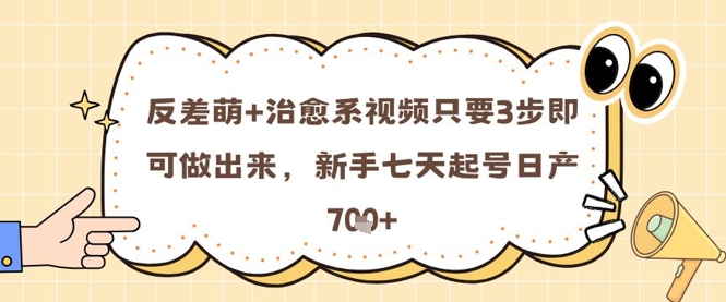 反差萌+治愈系视频只要3步即可做出来，新手七天起号日产7张-创客空间