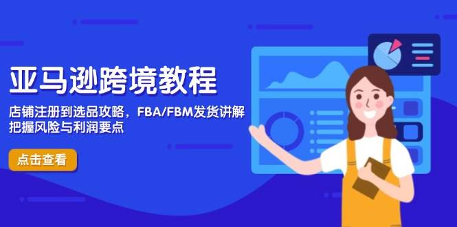 亚马逊跨境教程，店铺注册到选品攻略，FBA/FBM发货讲解，把握风险与利润-创客空间