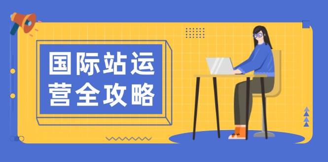 国际站运营全攻略：涵盖日常运营到数据分析，助力打造高效运营思路-创客空间