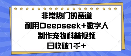 非常热门的赛道，利用Deepseek+数字人制作宠物科普视频，日收几张-创客空间