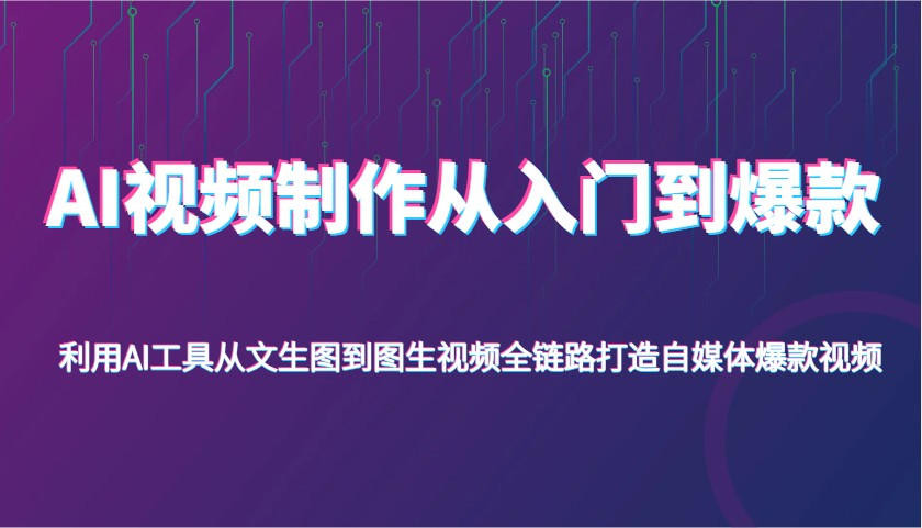 AI视频制作从入门到爆款，利用AI工具从文生图到图生视频，全链路打造自媒体爆款视频-创客空间