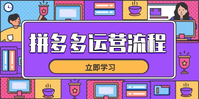 （14503期）拼多多运营流程，从选品到流量，全链路运营技巧，助力店铺爆单-创客空间