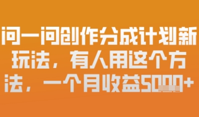 问一问创作者分成计划最新玩法，小白也可以轻松上手，月入6k+-创客空间