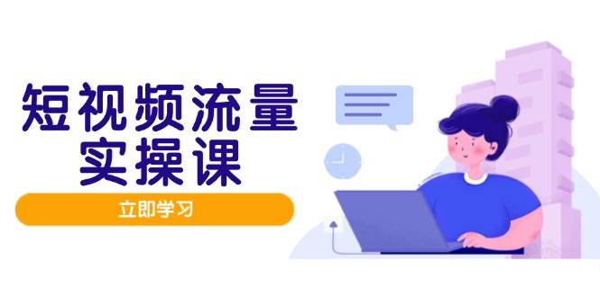短视频流量实战班，人设打造内容优化，矩阵投放管控有序，助力流量变现路-创客空间