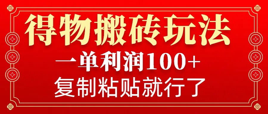 得物搬砖无门槛玩法，一单利润100+，无脑操作会复制粘贴就行-创客空间