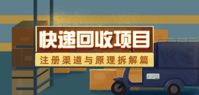 快递回收项目拆解_注册渠道与全流程原理解析-创客空间