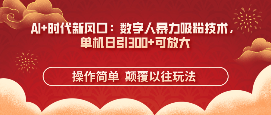 （14304期）AI+时代新风口：数字人暴力吸粉技术，单机日引300+可放大 操作简单  颠…-创客空间