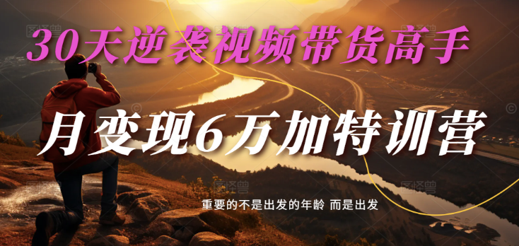 2025视频带货30天逆袭视频带货高手，单月变现6万加特训营-创客空间