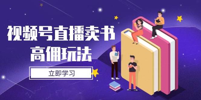 视频号直播卖书高佣玩法，底层逻辑解析，实操技巧全攻略-创客空间