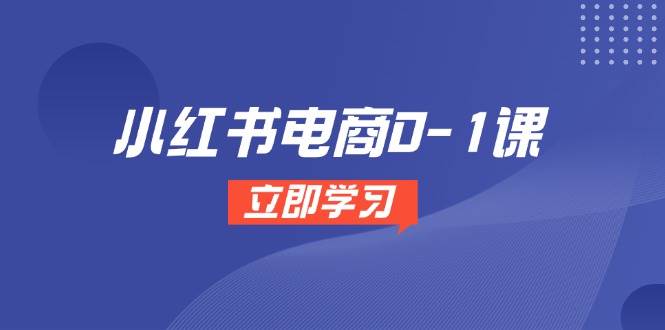 小红书电商0-1课，开店选品全流程，多平台素材处理与爆款笔记制作-创客空间