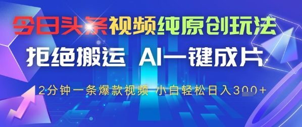 今日头条视频纯原创玩法，拒绝搬运，AI一键成片， 2分钟一条爆款视频，小白也能轻松日入3张-创客空间