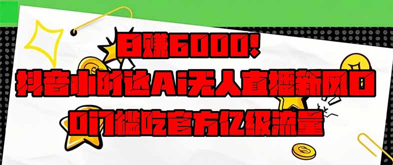 （14211期）日赚6000+！抖音小时达Ai无人直播躺赚新风口，0门槛吃官方亿级流量！-创客空间